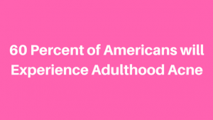 60 Percent of Americans will Experience Adulthood Acne