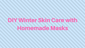 DIY Winter Skin Care with Homemade Masks