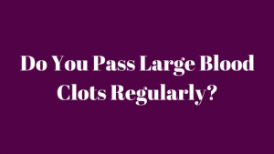 Do You Pass Large Blood Clots Regularly