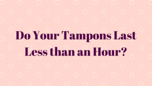 Do Your Tampons Last Less than an Hour - Period symptoms